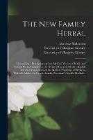 The New Family Herbal [electronic Resource]: Comprising a Description and the Medical Virtues of British and Foreign Plants, Founded on the Works of Eminent Modern English and American Writers on the Medical Properties of Herbs; to Which is Added, The...