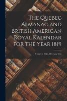 The Quebec Almanac and British American Royal Kalendar for the Year 1819 [microform]: Being the Third After Leap Year