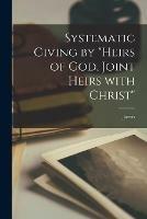 Systematic Giving by heirs of God, Joint Heirs With Christ [microform]