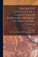 Descriptive Catalogue of a Collection of Economic Minerals of Nova Scotia, Canada [microform]