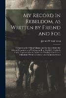 My Record in Rebeldom, as Written by Friend and Foe: Comprising the Official Charges and Evidence Before the Military Commission in Washington, Brig. Gen'l J.C. Caldwell, Pres't, Together With the Report and Finding of the Court; Printed for Private...