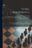 Home Amusements: a Choice Collection of Riddles, Charades, Rebuses, Conundrums, Parlour Games, and Forfeits