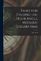 Table for Finding the Hour Angle Without Logarithms [microform]
