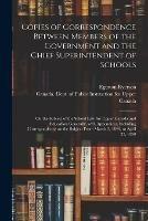 Copies of Correspondence Between Members of the Government and the Chief Superintendent of Schools [microform]: on the Subject of the School Law for Upper Canada and Education Generally, With Appendices, Including Correspondence on the Subject From...