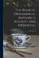 The Book of Ornamental Alphabets, Ancient and Mediaeval