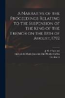 A Narrative of the Proceedings Relating to the Suspension of the King of the French on the 10th of August, 1792 [microform]