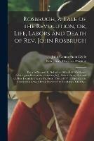 Rosbrugh, a Tale of the Revolution, or, Life, Labors and Death of Rev. John Rosbrugh [microform]: Pastor of Greenwich, Oxford and Mansfield Woodhouse (Washington) Presbyterian Churches, N.J., From 1764 to 1769, and of Allen Township Church, Pa., From...