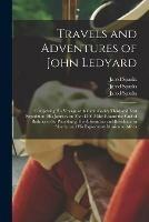 Travels and Adventures of John Ledyard [microform]: Comprising His Voyage With Capt. Cook's Third and Last Expedition; His Journey on Foot 1300 Miles Round the Gulf of Bothnia to St. Petersburg; His Adventures and Residence in Siberia; and His...