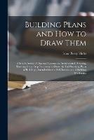 Building Plans and How to Draw Them; a Simple Series of Practical Lessons on Architectural Drawing, Showing Every Step Necessary to Draw the Full Working Plans of Buildings, Intended for the Self-instruction of Building Mechanics - Isaac Perry 1856- Hicks - cover