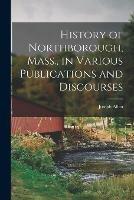 History of Northborough, Mass., in Various Publications and Discourses