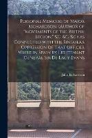 Personal Memoirs of Major Richardson, (author of Movements of the British Legion, &c. &c. &c.) as Connected With the Singular Oppression of That Officer While in Spain by Lieutenant General Sir De Lacy Evans [microform]