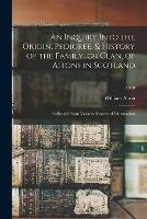 An Inquiry Into the Origin, Pedigree, & History of the Family, or Clan, of Aitons in Scotland: Collected From Various Sources of Information; 1830