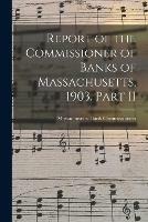 Report of the Commissioner of Banks of Massachusetts, 1903. Part II