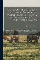 Notes on the Settlement and Indian Wars of the Western Parts of Virginia and Pennsylvania, From 1763 to 1783, Inclusive: Together With a View of the State of Society, and Manners of the First Settlers of the Western Country