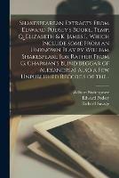 Shakespearean Extracts From Edward Pudsey's Booke, Temp. Q. Elizabeth & K. James I., Which Include Some From an Unknown Play by William Shakespeare [or Rather From G. Chapman's Blind Beggar of Alexandria] Also a Few Unpublished Records of The...