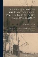 A Zigzag Journey in the Sunny South, or, Wonder Tales of Early American History: a Visit to the Scenes and Associations of the Early American Settlements in the Southern States and the West Indies