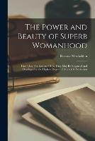 The Power and Beauty of Superb Womanhood: How They Are Lost and How They May Be Regained and Developed to the Highest Degree of Attainable Perfection - Bernarr 1868-1955 Macfadden - cover