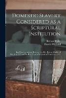 Domestic Slavery Considered as a Scriptural Institution: in a Correspondence Between the Rev. Richard Fuller of Beaufort, S.C. and the Rev. Francis Wayland of Providence, R.I.