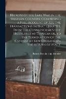 History of the Late War in the Western Country, Comprising a Full Account of All the Transactions in That Quarter, From the Commencement of Hostilities at Tippecanoe, to the Termination of the Contest at New Orleans on the Return of Peace