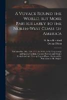 A Voyage Round the World, but More Particularly to the North-west Coast of America [microform]: Performed in 1785, 1786, 1787, and 1788, in the King George and Queen Charlotte, Captains Portlock and Dixon: Embellished With Twenty Copper-plates: ...