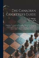 The Canadian Cricketer's Guide [microform]: Containing Photographs and Biographical Sketch of Two Prominent Cricketers, Character of the Game, Hints for Playing, the Clubs of Canada, Review of the Season of 1875, the International Matches, School...