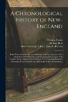 A Chronological History of New-England: in the Form of Annals, Being a Summary and Exact Account of the Most Material Transactions and Occurrences Relating to This Country, in the Order of Time Wherein They Happened, From the Discovery of Capt....