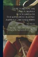 Strictures on the Philadelphia Mischianza or Triumph Upon Leaving America Unconquered: With Extracts, Containing the Principal Part of a Letter, Published in the American Crisis; in Order to Shew How Far the King's Enemies Think His General...