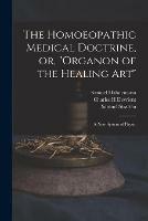 The Homoeopathic Medical Doctrine, or, Organon of the Healing Art: a New System of Physic - Samuel 1755-1843 Hahnemann,Charles H Devrient,Samuel Stratten - cover