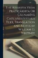 The Atharva Veda Praticakhya Or Caunakiya Caturadhyayaka Text, Translation and Notes by William D. Whitney