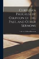 Christian Progress by Oblivion of the Past, and Other Sermons [microform]