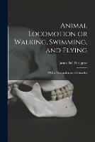 Animal Locomotion or Walking, Swimming, and Flying: With a Dissertation on Aeronautics - James Bell 1834-1908 Pettigrew - cover