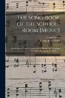 The Song-book of the School-room [music]: Consisting of a Great Variety of Songs, Hymns, and Scriptural Selections With Appropriate Music . . .