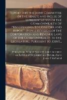 Report [of] the Joint Committee of the Senate and House of Representatives of the Commonwealth of Pennsylvania to Consider and Report Upon a Revision of the Corporation and Revenue Laws of the Commonwealth to the Legislature. Pursuant to Joint...