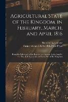 Agricultural State of the Kingdom, in February, March, and April 1816: Being the Substance of the Replies to a Circular Letter Sent by the Board of Agriculture, to Every Part of the Kingdom