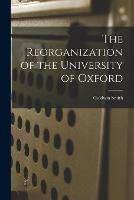 The Reorganization of the University of Oxford [microform]