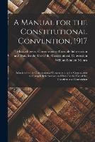 A Manual for the Constitutional Convention, 1917: Submitted to the Constitutional Convention by the Commission to Compile Information and Data for the Use of the Constitutional Convention