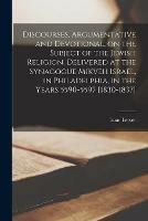 Discourses, Argumentative and Devotional, on the Subject of the Jewish Religion [microform]. Delivered at the Synagogue Mikveh Israel, in Philadelphia, in the Years 5590-5597 [1830-1837]