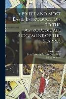 A Briefe and Most Easie Introduction to the Astrologicall Judgement of the Starres