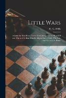 Little Wars: a Game for Boys From Twelve Years of Age to One Hundred and Fifty and for That More Intelligent Sort of Girls Who Like Boys' Games and Books