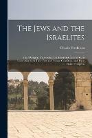 The Jews and the Israelites: Their Religion, Philosophy, Traditions and Literature, in Connection With Their Past and Present Condition, and Their Future Prospects