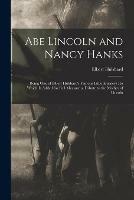 Abe Lincoln and Nancy Hanks: Being One of Elbert Hubbard's Famous Little Journeys: to Which is Added for Full Measure a Tribute to the Mother of Lincoln