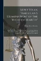 Reply to an American's Examination of the right of Search: [microform]: With Observations on Some of the Questions at Issue Between Great Britain and the United States, and on Certain Positions Assumed by the North American Government