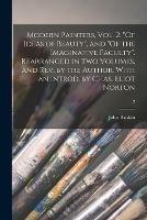 Modern Painters, Vol. 2. Of Ideas of Beauty, and Of the Imaginative Faculty. Rearranged in Two Volumes, and Rev. by the Author. With an Introd. by Chas. Eliot Norton; 2