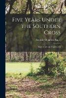 Five Years Under the Southern Cross [microform]: Experiences and Impressions