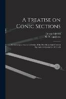 A Treatise on Conic Sections: Containing an Account of Some of the Most Important Modern Algebraic Andgeometric Methods - George 1819-1904 Salmon - cover