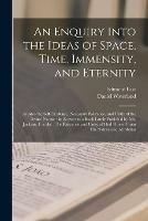 An Enquiry Into the Ideas of Space, Time, Immensity, and Eternity; as Also the Self-existence, Necessary Existence, and Unity of the Divine Nature: in Answer to a Book Lately Publish'd by Mr. Jackson, Entitled, The Existence and Unity of God Proved...