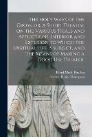 The Holy Ways of the Cross, or, A Short Treatise on the Various Trials and Afflictions, Interior and Exterior, to Which the Spiritual Life is Subject, and the Means of Making a Good Use Thereof - Edward Healy 1813-1891 Thompson - cover