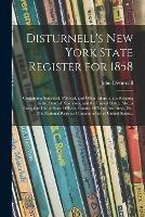 Disturnell's New York State Register for 1858: Containing Statistical, Political, and Other Information Relating to the State of New York, and the United States. Also, a Complete List of State Officers, County Officers, Attorneys, Etc. The National...