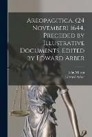 Areopagitica. (24 November) 1644. Preceded by Illustrative Documents. Edited by Edward Arber - John 1608-1674 Milton,Edward 1836-1912 Arber - cover