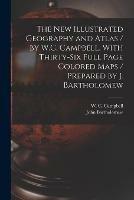 The New Illustrated Geography and Atlas / by W.C. Campbell. With Thirty-six Full Page Colored Maps / Prepared by J. Bartholomew [microform]